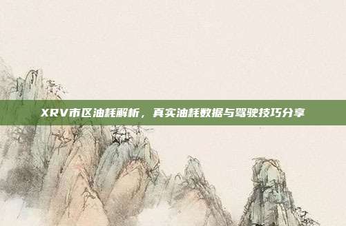 XRV市区油耗解析，真实油耗数据与驾驶技巧分享