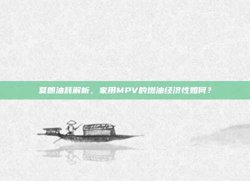 夏朗油耗解析，家用MPV的燃油经济性如何？