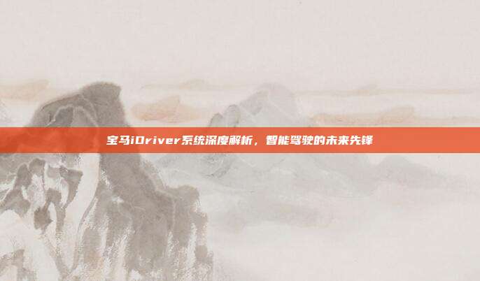 宝马iDriver系统深度解析，智能驾驶的未来先锋