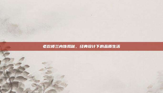 老款楼兰内饰揭秘，经典设计下的品质生活