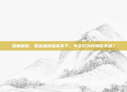 深度解析，君越油耗居高不下，车主们为何叫苦不迭？