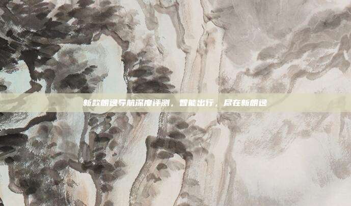 新款朗逸导航深度评测，智能出行，尽在新朗逸