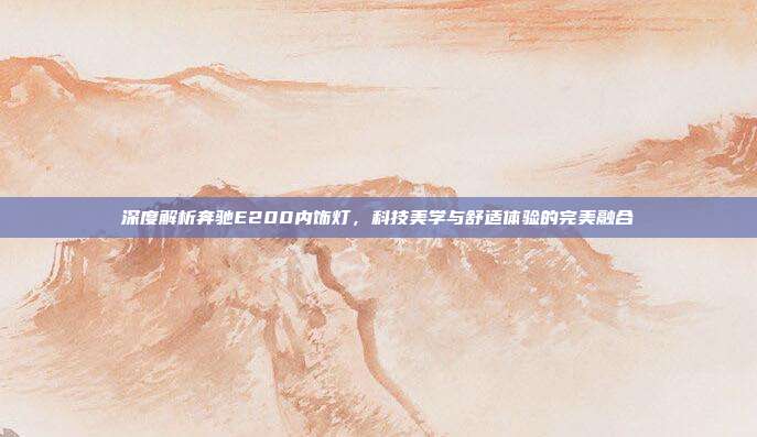 深度解析奔驰E200内饰灯，科技美学与舒适体验的完美融合