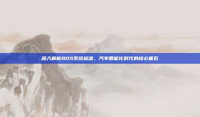 深入解析BOS系统标准，汽车智能化时代的核心基石