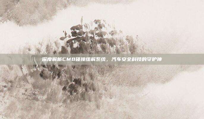 深度解析CMB碰撞缓解系统，汽车安全科技的守护神