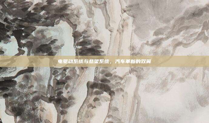 电驱动系统与悬架系统，汽车革新的双翼