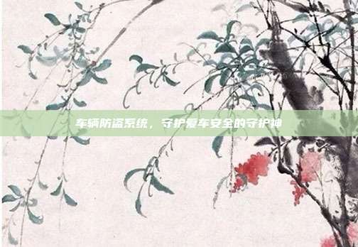 车辆防盗系统，守护爱车安全的守护神
