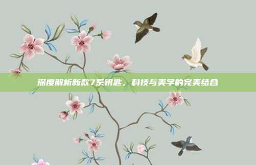 深度解析新款7系钥匙，科技与美学的完美结合