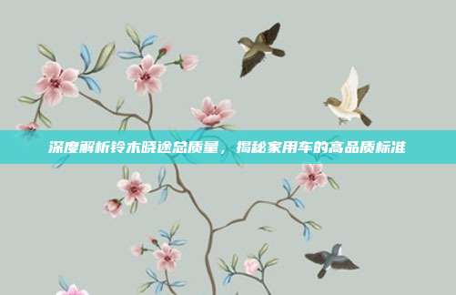 深度解析铃木晓途总质量，揭秘家用车的高品质标准