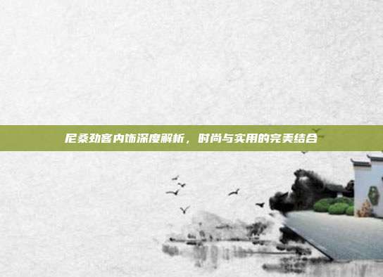 尼桑劲客内饰深度解析，时尚与实用的完美结合