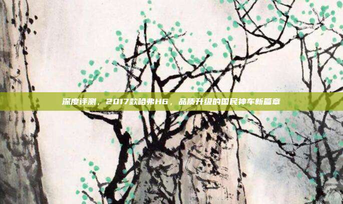 深度评测，2017款哈弗H6，品质升级的国民神车新篇章