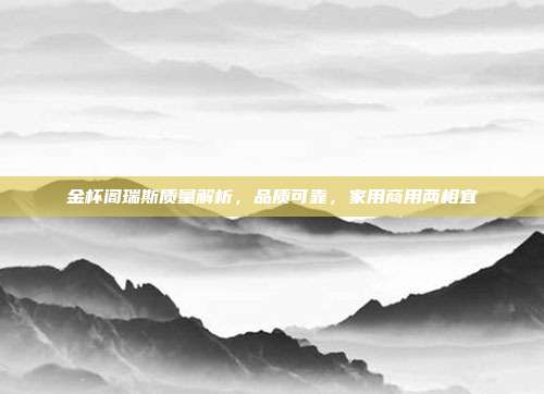 金杯阁瑞斯质量解析，品质可靠，家用商用两相宜
