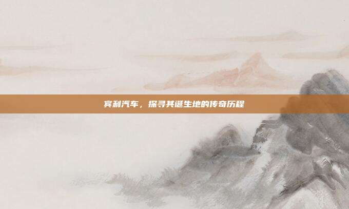 宾利汽车，探寻其诞生地的传奇历程