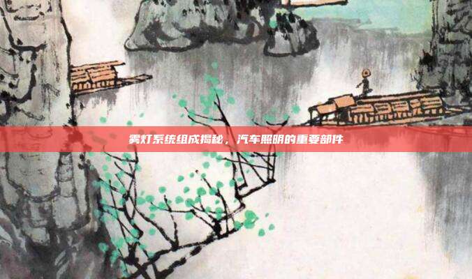 雾灯系统组成揭秘，汽车照明的重要部件