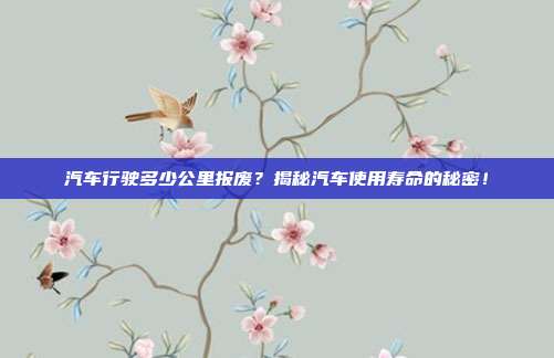 汽车行驶多少公里报废？揭秘汽车使用寿命的秘密！