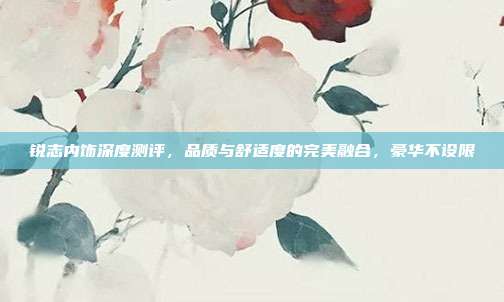 锐志内饰深度测评，品质与舒适度的完美融合，豪华不设限