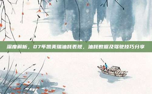 深度解析，07年凯美瑞油耗表现，油耗数据及驾驶技巧分享