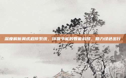 深度解析翼虎启停系统，环保节能的智能科技，助力绿色出行
