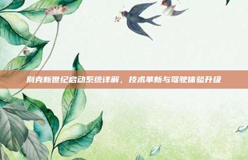 别克新世纪启动系统详解，技术革新与驾驶体验升级