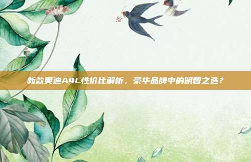 新款奥迪A4L性价比解析，豪华品牌中的明智之选？