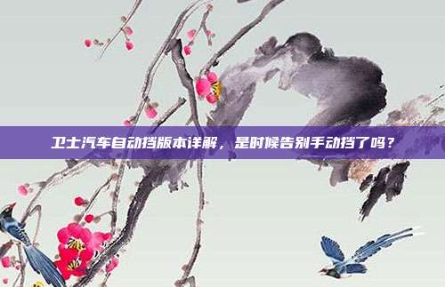 卫士汽车自动挡版本详解，是时候告别手动挡了吗？