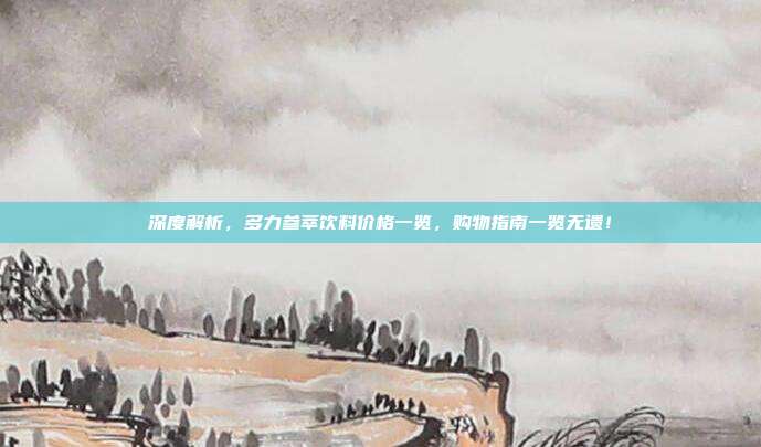 深度解析，多力参萃饮料价格一览，购物指南一览无遗！