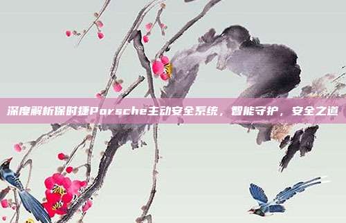 深度解析保时捷Porsche主动安全系统，智能守护，安全之道