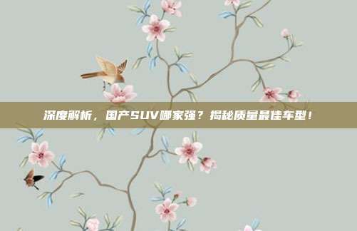 深度解析，国产SUV哪家强？揭秘质量最佳车型！