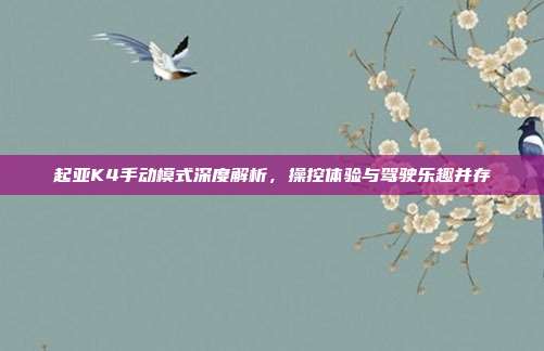 起亚K4手动模式深度解析，操控体验与驾驶乐趣并存