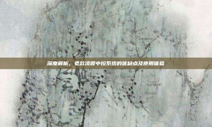 深度解析，老款凌渡中控系统的优缺点及使用体验