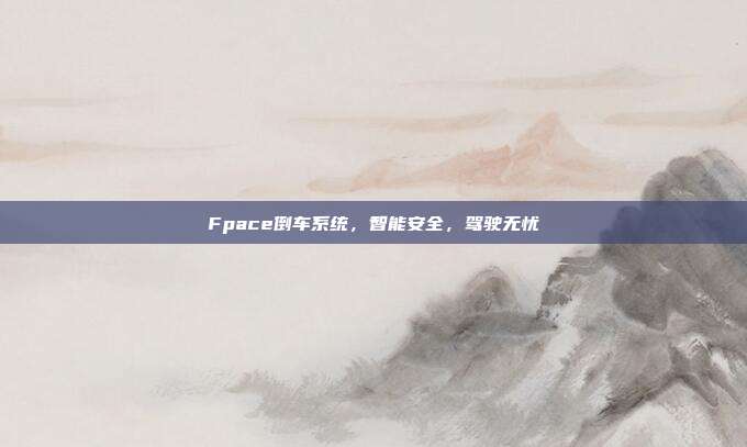 Fpace倒车系统，智能安全，驾驶无忧