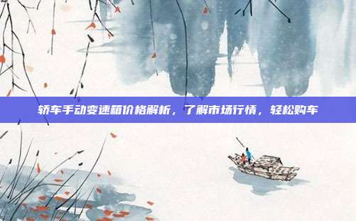 轿车手动变速箱价格解析，了解市场行情，轻松购车