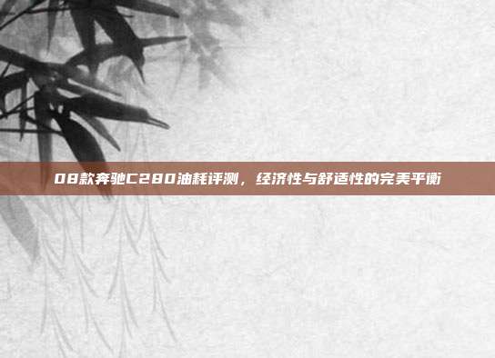 08款奔驰C280油耗评测，经济性与舒适性的完美平衡