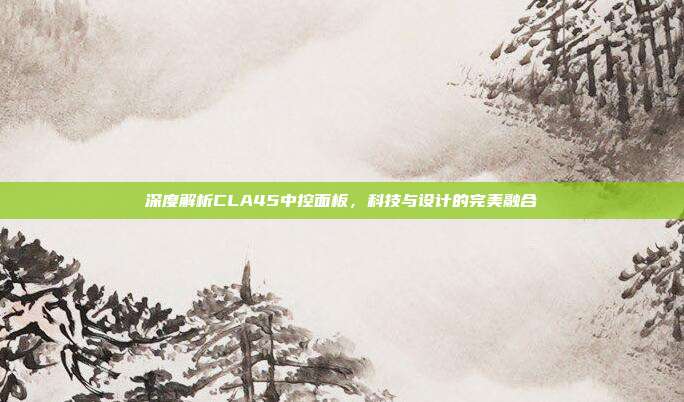 深度解析CLA45中控面板，科技与设计的完美融合