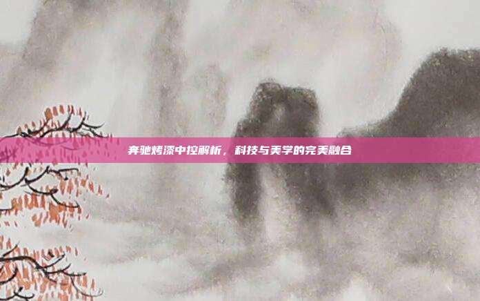 奔驰烤漆中控解析，科技与美学的完美融合