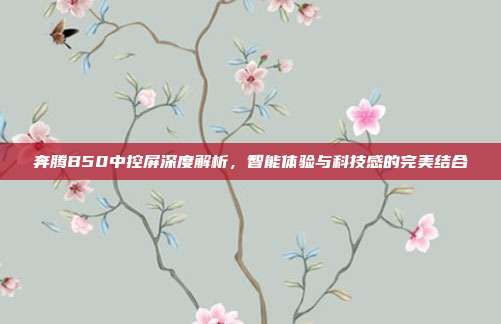 奔腾B50中控屏深度解析，智能体验与科技感的完美结合