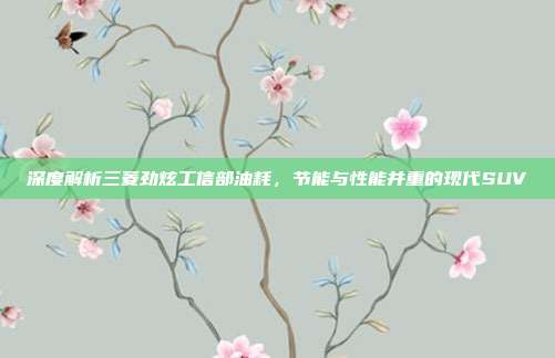 深度解析三菱劲炫工信部油耗，节能与性能并重的现代SUV