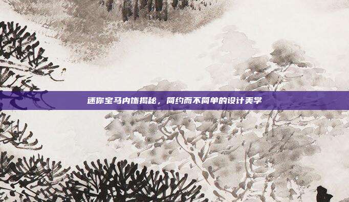 迷你宝马内饰揭秘，简约而不简单的设计美学