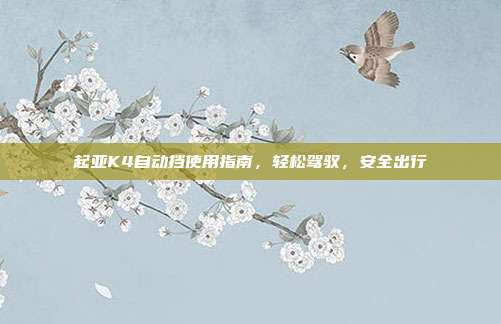 起亚K4自动挡使用指南，轻松驾驭，安全出行