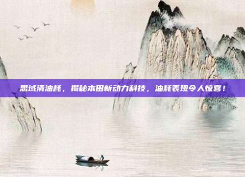 思域清油耗，揭秘本田新动力科技，油耗表现令人惊喜！