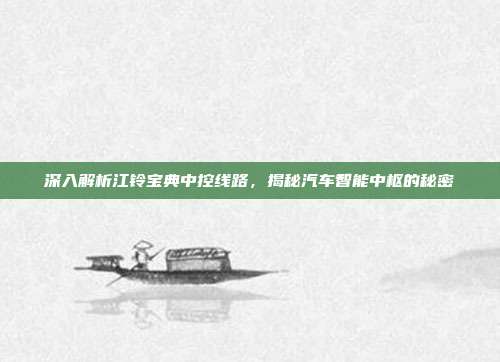 深入解析江铃宝典中控线路，揭秘汽车智能中枢的秘密