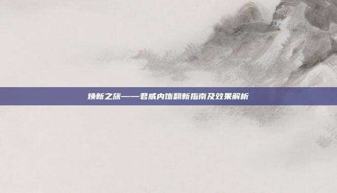 焕新之旅——君威内饰翻新指南及效果解析