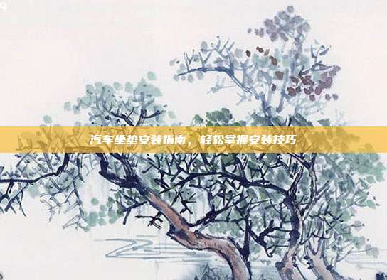 汽车坐垫安装指南，轻松掌握安装技巧