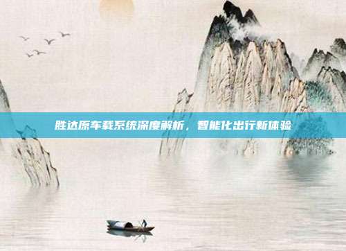 胜达原车载系统深度解析，智能化出行新体验