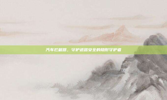 汽车拦截器，守护道路安全的隐形守护者