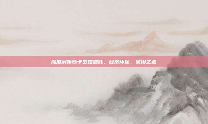 深度解析新卡罗拉油耗，经济环保，家用之选