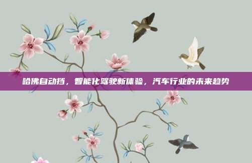 哈佛自动挡，智能化驾驶新体验，汽车行业的未来趋势