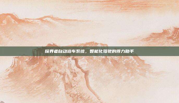 探界者自动泊车系统，智能化驾驶的得力助手