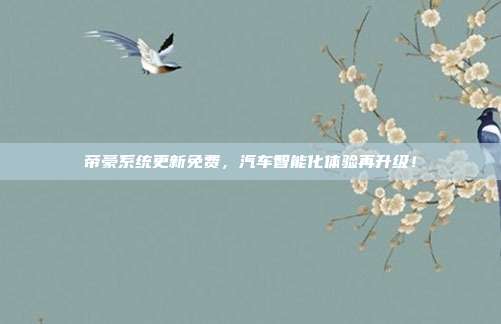 帝豪系统更新免费，汽车智能化体验再升级！