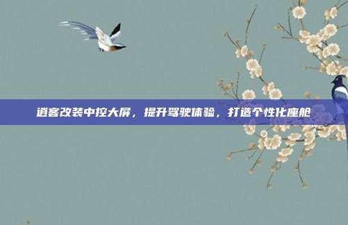 逍客改装中控大屏，提升驾驶体验，打造个性化座舱